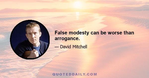 False modesty can be worse than arrogance.