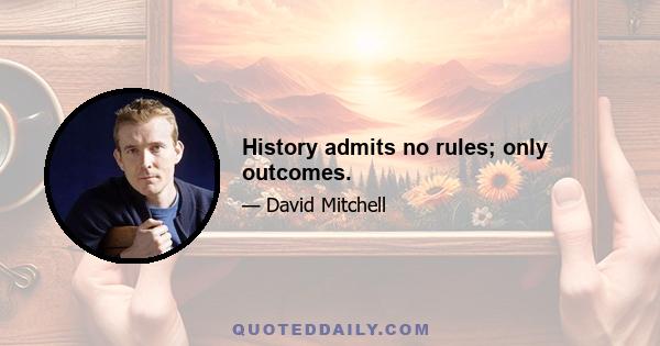 History admits no rules; only outcomes.