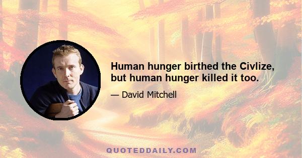 Human hunger birthed the Civlize, but human hunger killed it too.