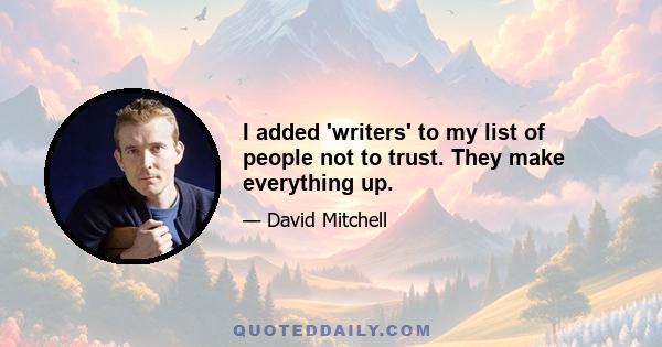 I added 'writers' to my list of people not to trust. They make everything up.