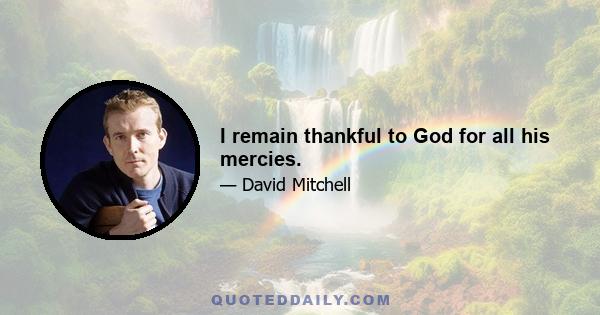 I remain thankful to God for all his mercies.