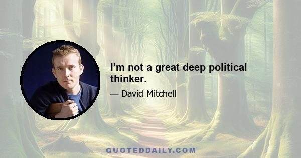 I'm not a great deep political thinker.