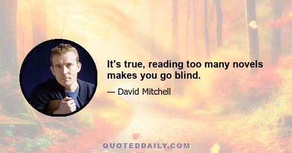 It's true, reading too many novels makes you go blind.