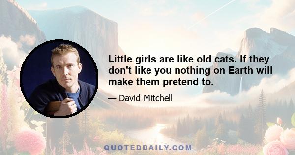 Little girls are like old cats. If they don't like you nothing on Earth will make them pretend to.