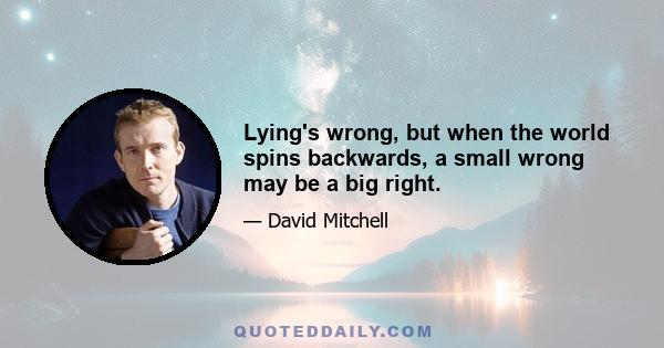 Lying's wrong, but when the world spins backwards, a small wrong may be a big right.