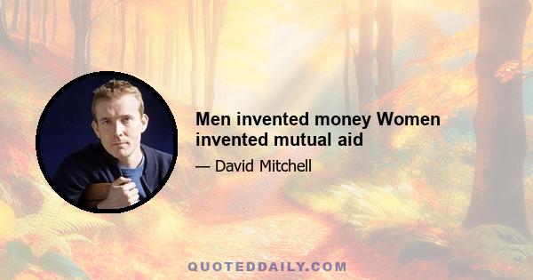 Men invented money Women invented mutual aid