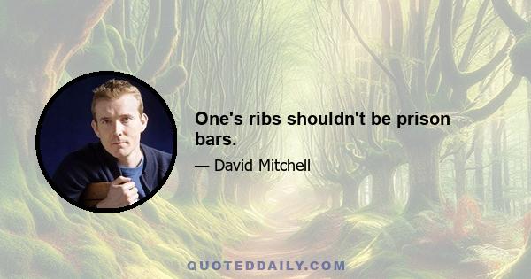 One's ribs shouldn't be prison bars.