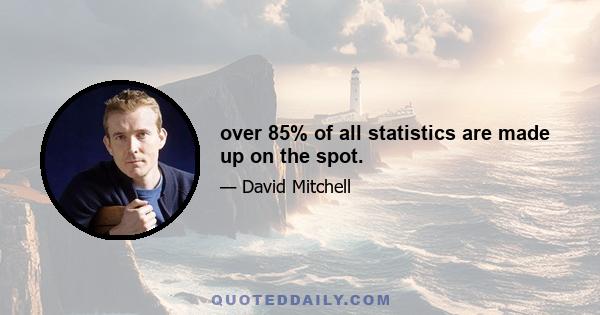 over 85% of all statistics are made up on the spot.