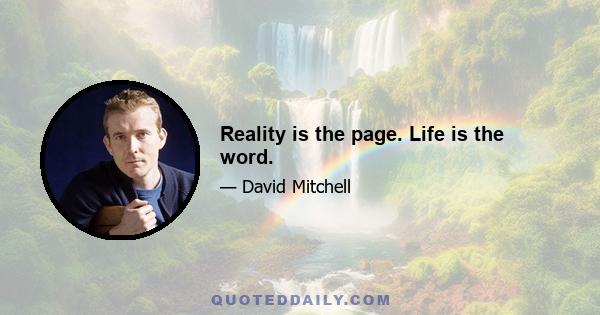 Reality is the page. Life is the word.