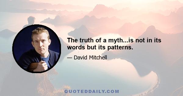 The truth of a myth...is not in its words but its patterns.