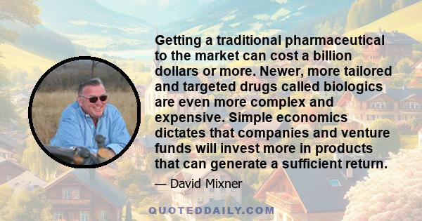 Getting a traditional pharmaceutical to the market can cost a billion dollars or more. Newer, more tailored and targeted drugs called biologics are even more complex and expensive. Simple economics dictates that