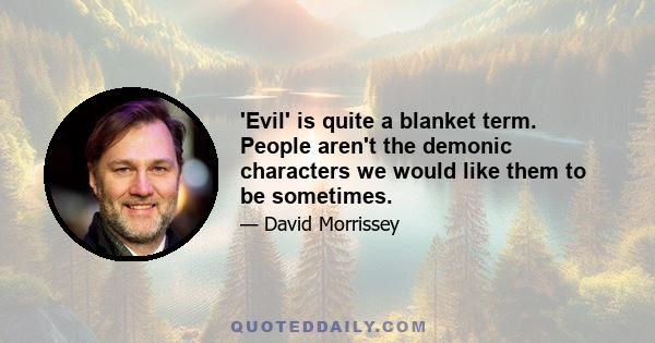 'Evil' is quite a blanket term. People aren't the demonic characters we would like them to be sometimes.