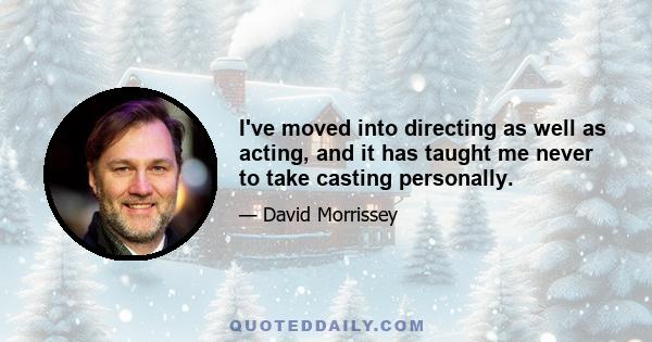 I've moved into directing as well as acting, and it has taught me never to take casting personally.