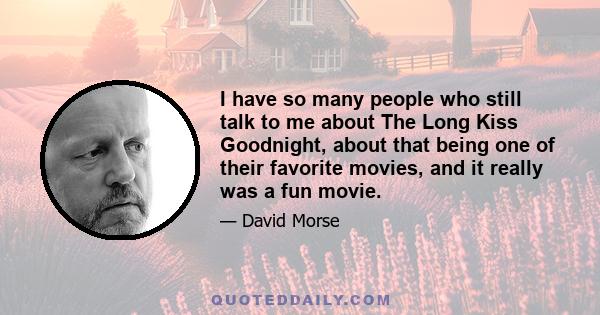 I have so many people who still talk to me about The Long Kiss Goodnight, about that being one of their favorite movies, and it really was a fun movie.