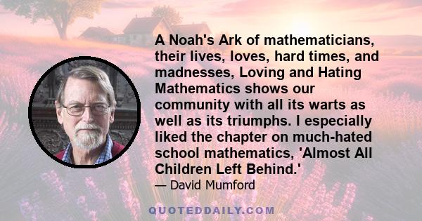 A Noah's Ark of mathematicians, their lives, loves, hard times, and madnesses, Loving and Hating Mathematics shows our community with all its warts as well as its triumphs. I especially liked the chapter on much-hated