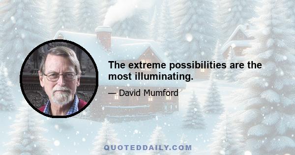 The extreme possibilities are the most illuminating.