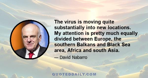 The virus is moving quite substantially into new locations. My attention is pretty much equally divided between Europe, the southern Balkans and Black Sea area, Africa and south Asia.