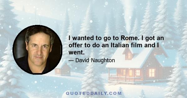 I wanted to go to Rome. I got an offer to do an Italian film and I went.