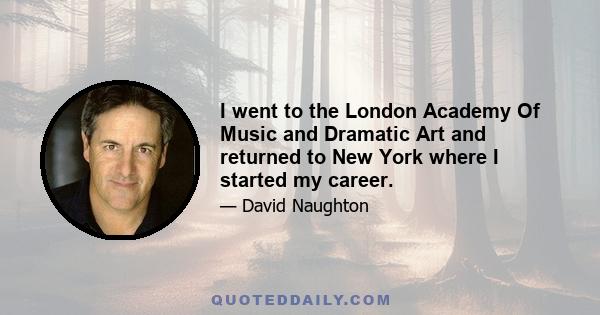 I went to the London Academy Of Music and Dramatic Art and returned to New York where I started my career.