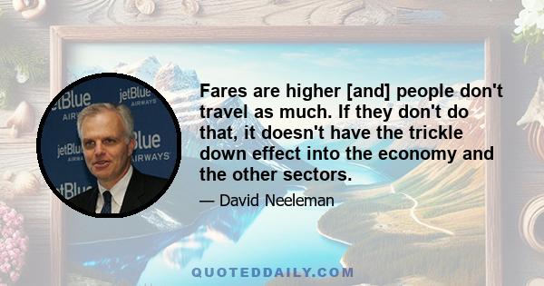 Fares are higher [and] people don't travel as much. If they don't do that, it doesn't have the trickle down effect into the economy and the other sectors.