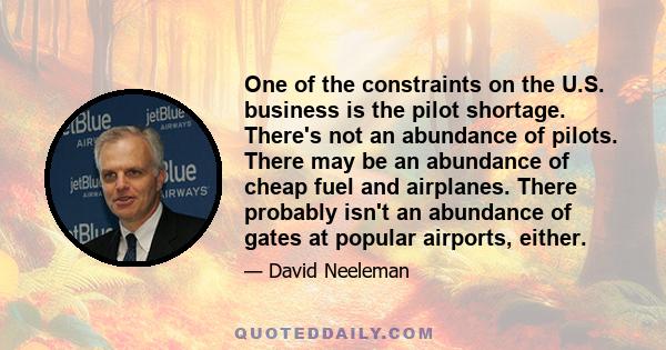 One of the constraints on the U.S. business is the pilot shortage. There's not an abundance of pilots. There may be an abundance of cheap fuel and airplanes. There probably isn't an abundance of gates at popular