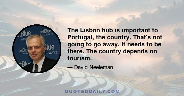 The Lisbon hub is important to Portugal, the country. That's not going to go away. It needs to be there. The country depends on tourism.