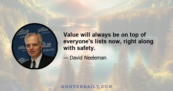 Value will always be on top of everyone's lists now, right along with safety.