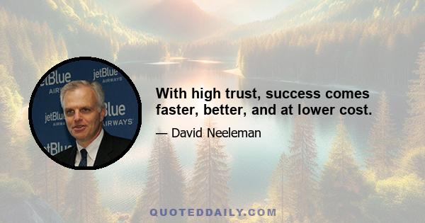 With high trust, success comes faster, better, and at lower cost.