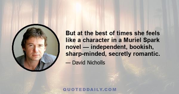 But at the best of times she feels like a character in a Muriel Spark novel — independent, bookish, sharp-minded, secretly romantic.