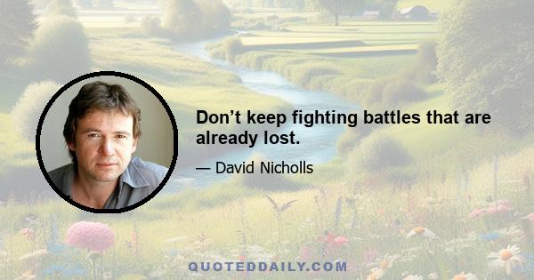 Don’t keep fighting battles that are already lost.