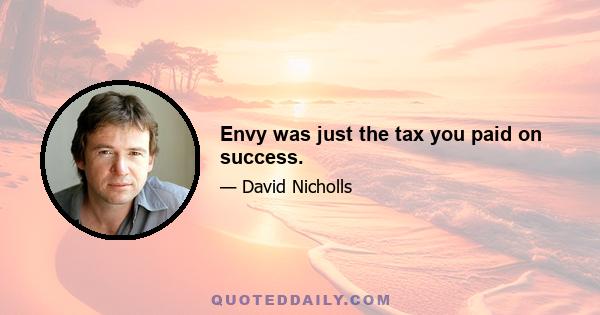 Envy was just the tax you paid on success.