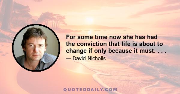 For some time now she has had the conviction that life is about to change if only because it must. . . .