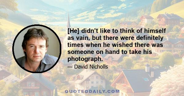 [He] didn’t like to think of himself as vain, but there were definitely times when he wished there was someone on hand to take his photograph.