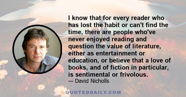 I know that for every reader who has lost the habit or can't find the time, there are people who've never enjoyed reading and question the value of literature, either as entertainment or education, or believe that a