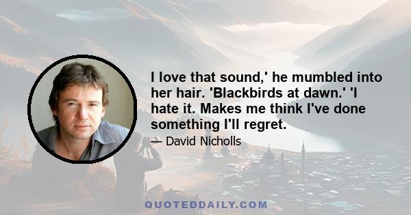 I love that sound,' he mumbled into her hair. 'Blackbirds at dawn.' 'I hate it. Makes me think I've done something I'll regret.
