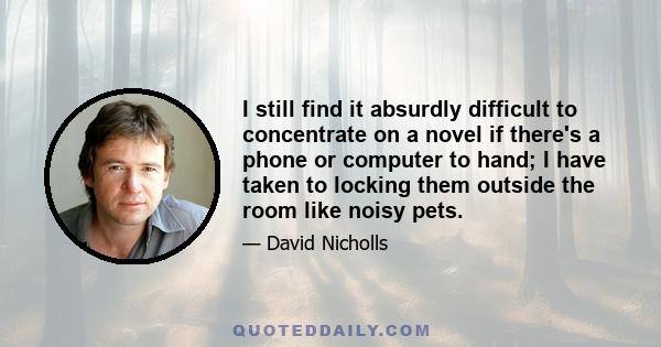 I still find it absurdly difficult to concentrate on a novel if there's a phone or computer to hand; I have taken to locking them outside the room like noisy pets.