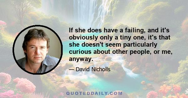 If she does have a failing, and it's obviously only a tiny one, it's that she doesn't seem particularly curious about other people, or me, anyway.