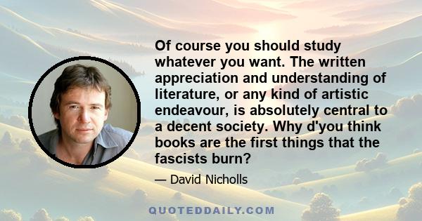 Of course you should study whatever you want. The written appreciation and understanding of literature, or any kind of artistic endeavour, is absolutely central to a decent society. Why d'you think books are the first