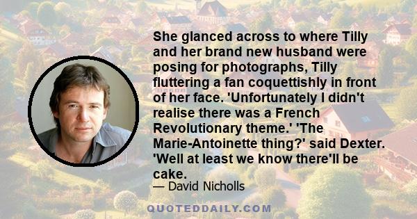 She glanced across to where Tilly and her brand new husband were posing for photographs, Tilly fluttering a fan coquettishly in front of her face. 'Unfortunately I didn't realise there was a French Revolutionary theme.' 