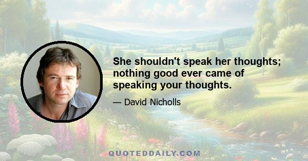 She shouldn't speak her thoughts; nothing good ever came of speaking your thoughts.