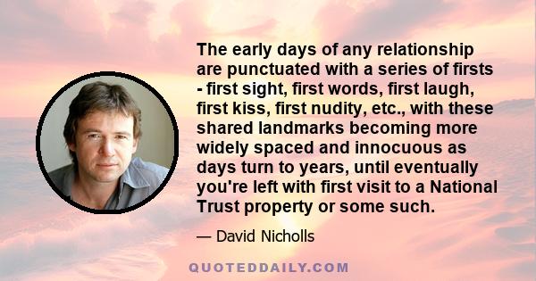 The early days of any relationship are punctuated with a series of firsts - first sight, first words, first laugh, first kiss, first nudity, etc., with these shared landmarks becoming more widely spaced and innocuous as 