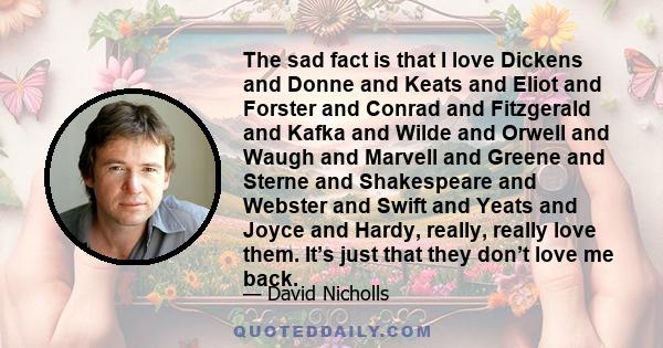 The sad fact is that I love Dickens and Donne and Keats and Eliot and Forster and Conrad and Fitzgerald and Kafka and Wilde and Orwell and Waugh and Marvell and Greene and Sterne and Shakespeare and Webster and Swift