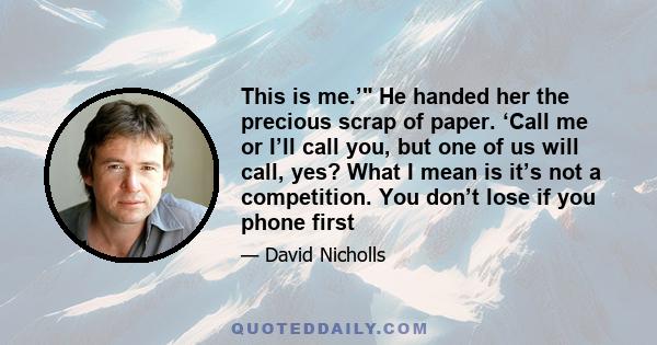 This is me.’ He handed her the precious scrap of paper. ‘Call me or I’ll call you, but one of us will call, yes? What I mean is it’s not a competition. You don’t lose if you phone first