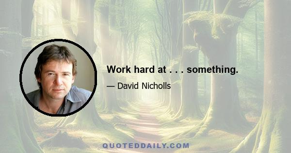 Work hard at . . . something.