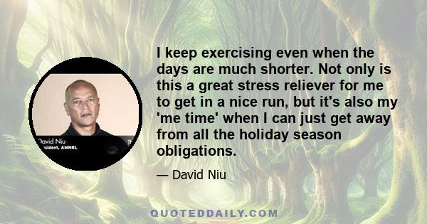 I keep exercising even when the days are much shorter. Not only is this a great stress reliever for me to get in a nice run, but it's also my 'me time' when I can just get away from all the holiday season obligations.