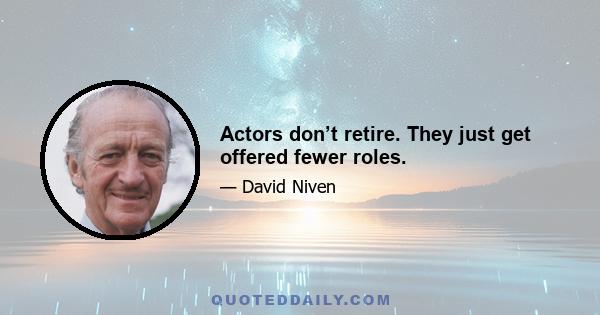 Actors don’t retire. They just get offered fewer roles.