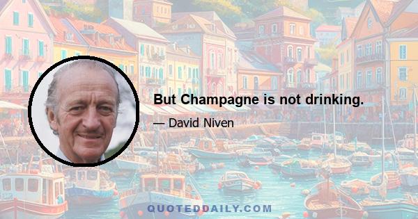 But Champagne is not drinking.