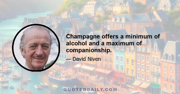 Champagne offers a minimum of alcohol and a maximum of companionship.