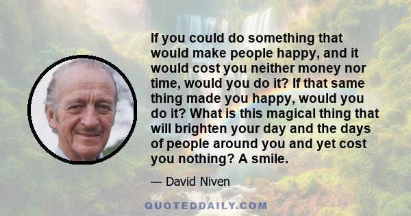 If you could do something that would make people happy, and it would cost you neither money nor time, would you do it? If that same thing made you happy, would you do it? What is this magical thing that will brighten