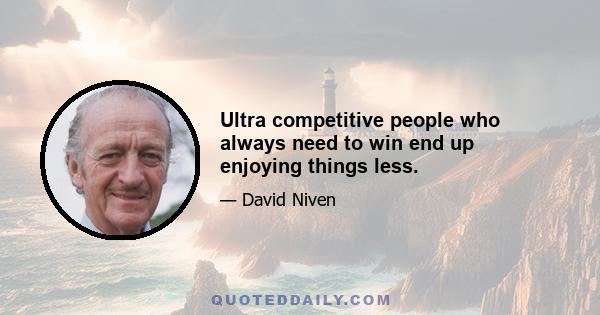 Ultra competitive people who always need to win end up enjoying things less.